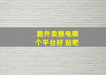 跑外卖换电哪个平台好 贴吧